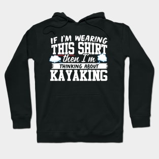 If I'm Wearing This Shirt Then I'm Thinking About Kayaking Hoodie